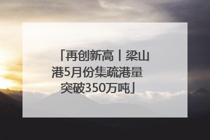 再创新高丨梁山港5月份集疏港量突破350万吨