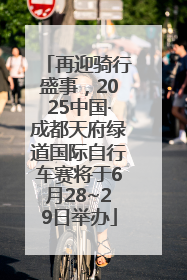 再迎骑行盛事，2025中国·成都天府绿道国际自行车赛将于6月28~29日举办