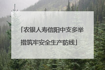 农银人寿信阳中支多举措筑牢安全生产防线