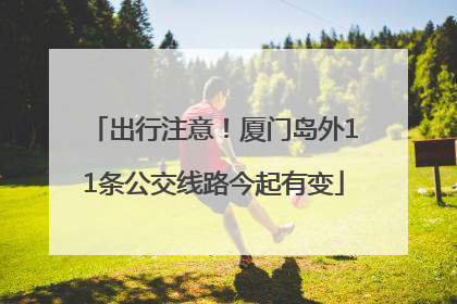 出行注意！厦门岛外11条公交线路今起有变