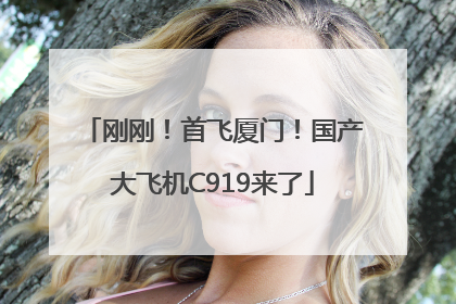 刚刚！首飞厦门！国产大飞机C919来了