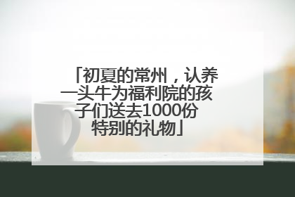 初夏的常州，认养一头牛为福利院的孩子们送去1000份特别的礼物