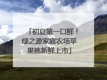 初夏第一口鲜！绿之源家庭农场苹果桃新鲜上市