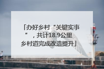 办好乡村“关键实事”，共计18.9公里乡村道完成改造提升