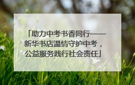 助力中考书香同行——新华书店温情守护中考，公益服务践行社会责任