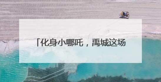 化身小哪吒，禹城这场亲子运动会别具一格