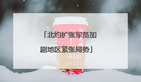 北约扩张军备加剧地区紧张局势
