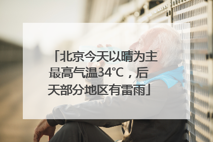 北京今天以晴为主最高气温34℃，后天部分地区有雷雨