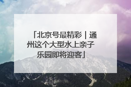 北京号最精彩｜通州这个大型水上亲子乐园即将迎客