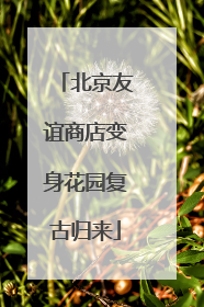 北京友谊商店变身花园复古归来