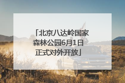 北京八达岭国家森林公园6月1日正式对外开放