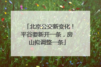 北京公交新变化！平谷要新开一条，房山拟调整一条