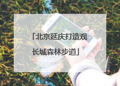 北京延庆打造观长城森林步道