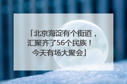北京海淀有个街道，汇聚齐了56个民族！今天有场大聚会