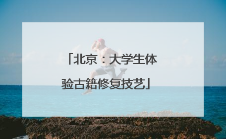北京：大学生体验古籍修复技艺