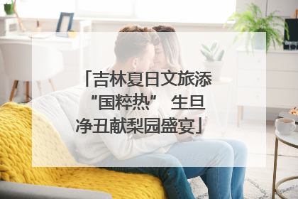 吉林夏日文旅添“国粹热” 生旦净丑献梨园盛宴