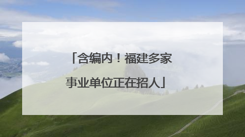 含编内！福建多家事业单位正在招人