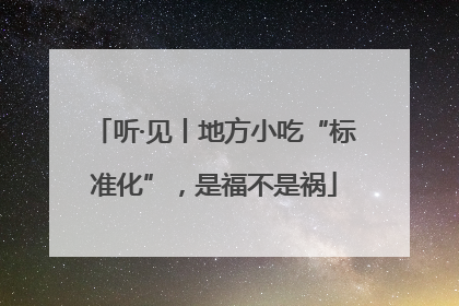 听·见丨地方小吃“标准化”，是福不是祸