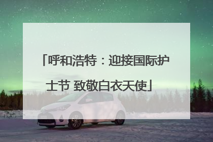 呼和浩特：迎接国际护士节 致敬白衣天使