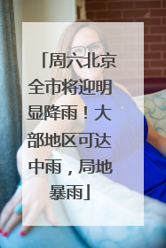 周六北京全市将迎明显降雨！大部地区可达中雨，局地暴雨