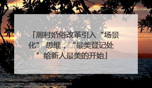 周村婚俗改革引入“场景化” 思维，“最美登记处”给新人最美的开始