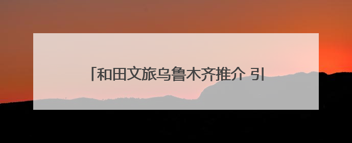 和田文旅乌鲁木齐推介 引5.24万人次“围观”