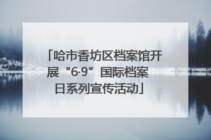 哈市香坊区档案馆开展“6·9”国际档案日系列宣传活动