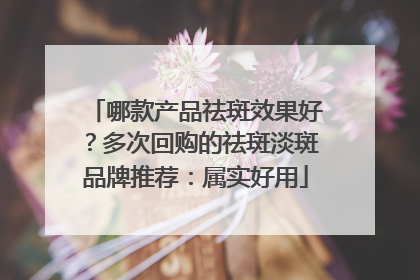 哪款产品祛斑效果好？多次回购的祛斑淡斑品牌推荐：属实好用