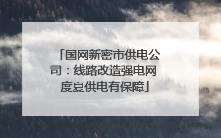 国网新密市供电公司：线路改造强电网 度夏供电有保障