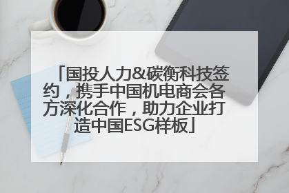 国投人力&碳衡科技签约，携手中国机电商会各方深化合作，助力企业打造中国ESG样板
