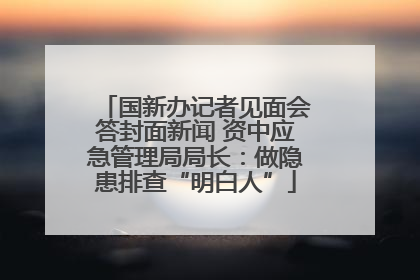 国新办记者见面会答封面新闻 资中应急管理局局长：做隐患排查“明白人”