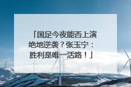 国足今夜能否上演绝地逆袭？张玉宁：胜利是唯一活路！