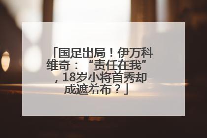 国足出局！伊万科维奇：“责任在我”，18岁小将首秀却成遮羞布？