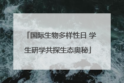 国际生物多样性日 学生研学共探生态奥秘