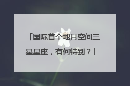 国际首个地月空间三星星座，有何特别？