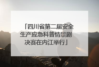 四川省第二届安全生产应急科普情景剧决赛在内江举行