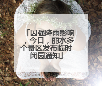 因强降雨影响，今日，丽水多个景区发布临时闭园通知