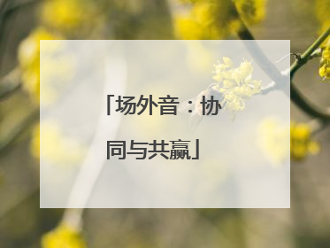 场外音：协同与共赢