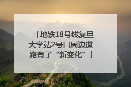 地铁18号线复旦大学站2号口周边道路有了“新变化”