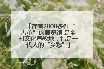 存有2000多件“古董”的展览馆 是乡村文化宣教地，也是一代人的“乡愁”