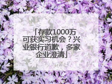 存款1000万可获实习机会？兴业银行道歉，多家企业澄清