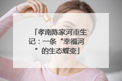 孝南陈家河重生记：一条“幸福河”的生态蝶变