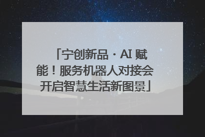 宁创新品・AI 赋能！服务机器人对接会开启智慧生活新图景