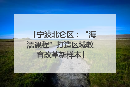 宁波北仑区：“海濡课程”打造区域教育改革新样本