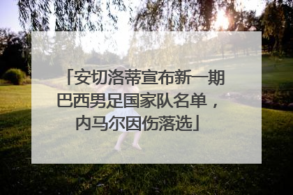 安切洛蒂宣布新一期巴西男足国家队名单，内马尔因伤落选