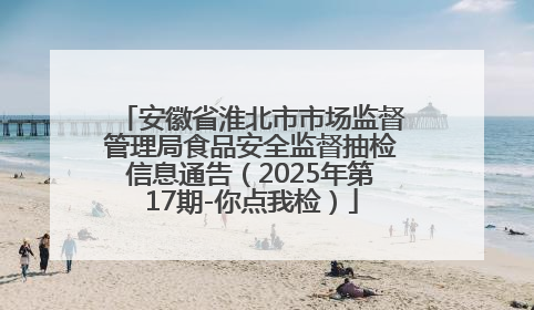 安徽省淮北市市场监督管理局食品安全监督抽检信息通告（2025年第17期-你点我检）