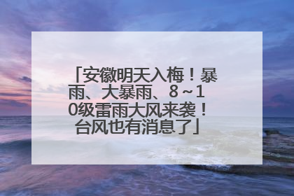 安徽明天入梅！暴雨、大暴雨、8～10级雷雨大风来袭！台风也有消息了