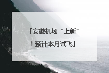 安徽机场“上新”！预计本月试飞