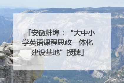 安徽蚌埠：“大中小学英语课程思政一体化建设基地”授牌