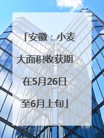 安徽：小麦大面积收获期在5月26日至6月上旬
